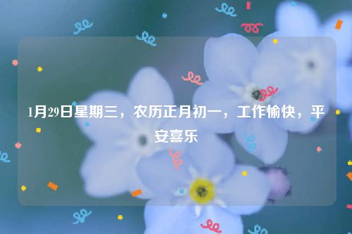 1月29日星期三，农历正月初一，工作愉快，平安喜乐