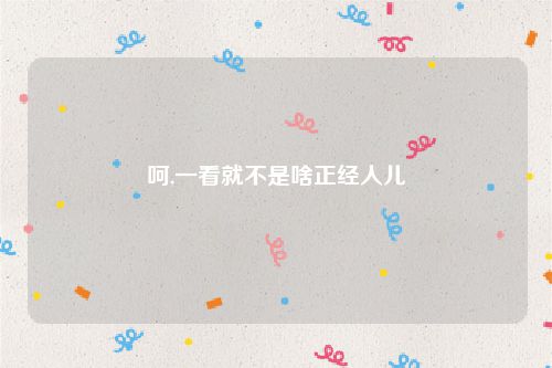 呵,一看就不是啥正经人儿