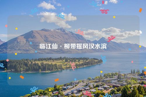 临江仙·柳带摇风汉水滨