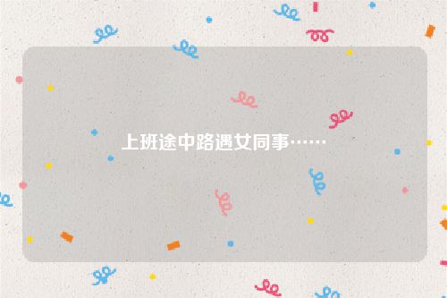 上班途中路遇女同事……