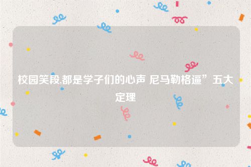 校园笑段,都是学子们的心声 尼马勒格逼”五大定理
