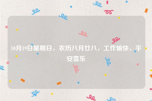 10月19日星期日，农历八月廿八，工作愉快，平安喜乐