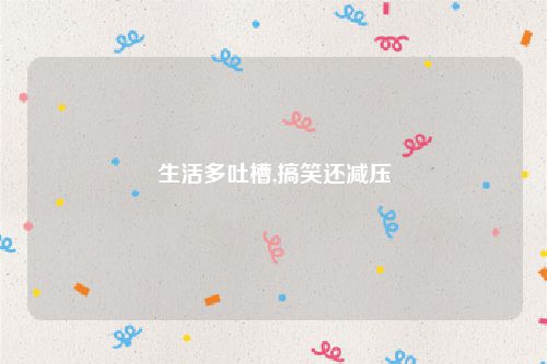 生活多吐槽,搞笑还减压