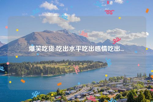 爆笑吃货:吃出水平吃出感情吃出...